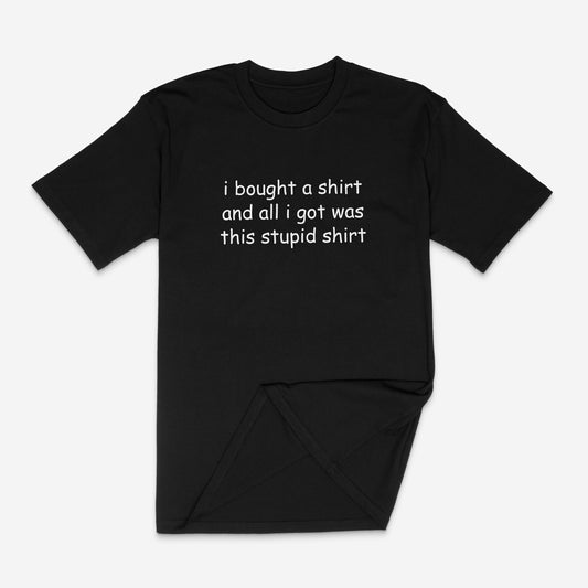i bought a shirt and all i got was this stupid shirt unisex t-shirt