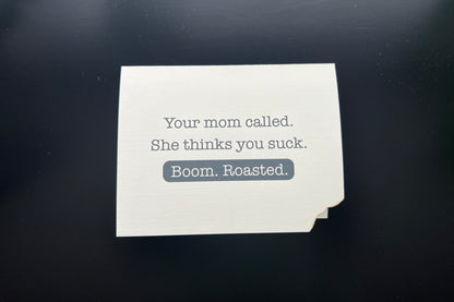 Your mom called. She thinks you suck. Boom. Roasted. - random burn card
