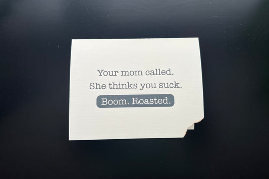 Your mom called. She thinks you suck. Boom. Roasted. - random burn card