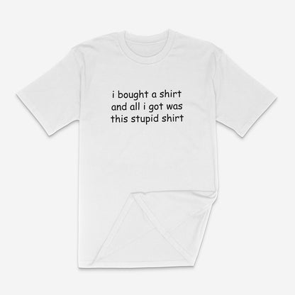 i bought a shirt and all i got was this stupid shirt unisex t-shirt
