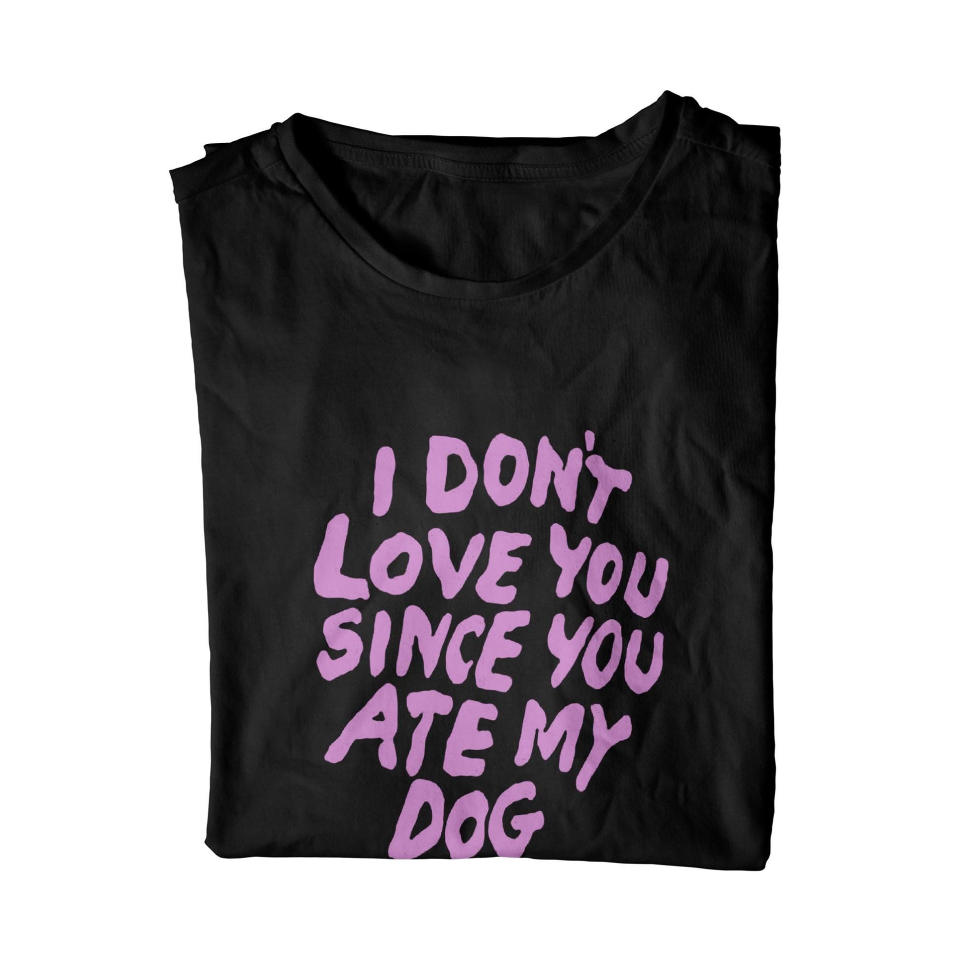 I Don't Love You Since You Ate My Dog T-Shirt