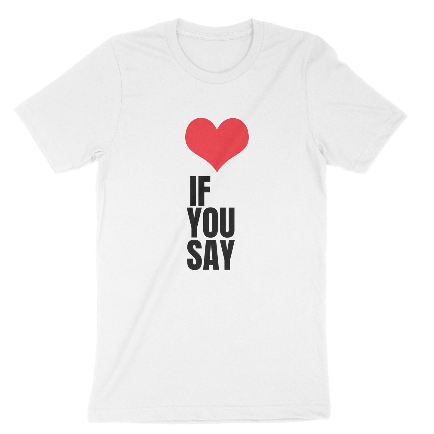 Heart Love If You Say Unisex T-Shirt