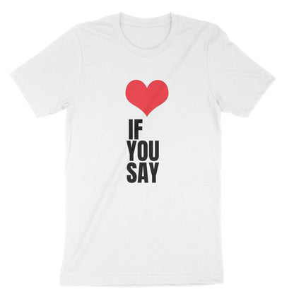 Heart Love If You Say Unisex T-Shirt