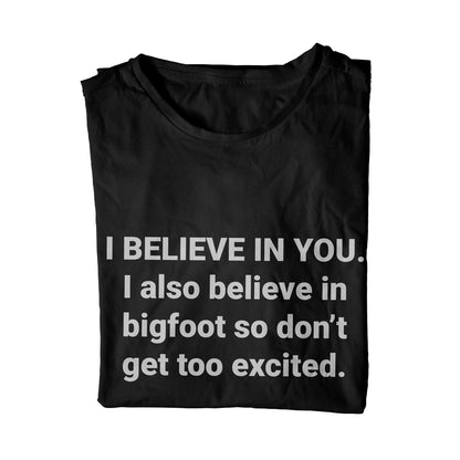 I BELIEVE IN YOU. I also believe in bigfoot so don't get too excited. Unisex T-Shirt