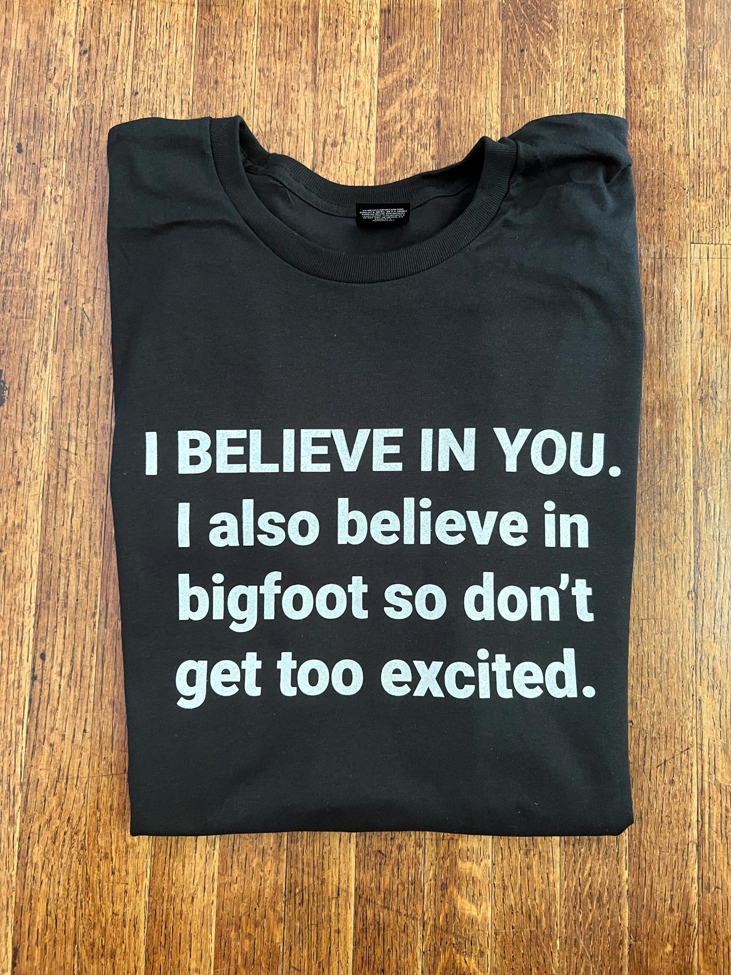 I BELIEVE IN YOU. I also believe in bigfoot so don't get too excited. Unisex T-Shirt