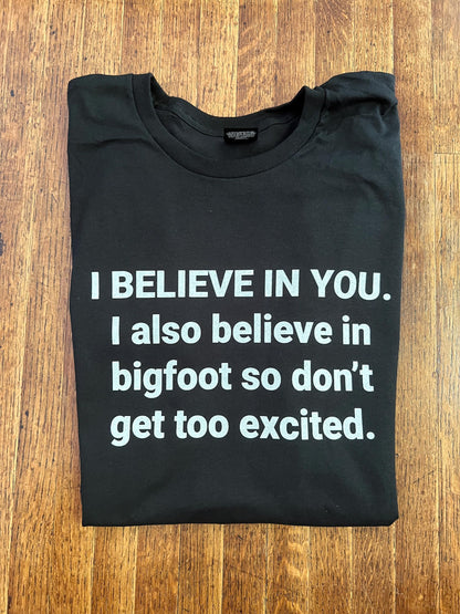 I BELIEVE IN YOU. I also believe in bigfoot so don't get too excited. Unisex T-Shirt