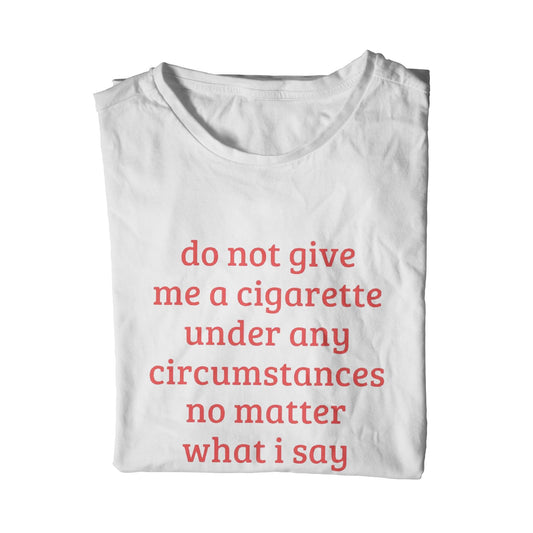 do not give me a cigarette under any circumstances no matter what I say unisex t-shirt
