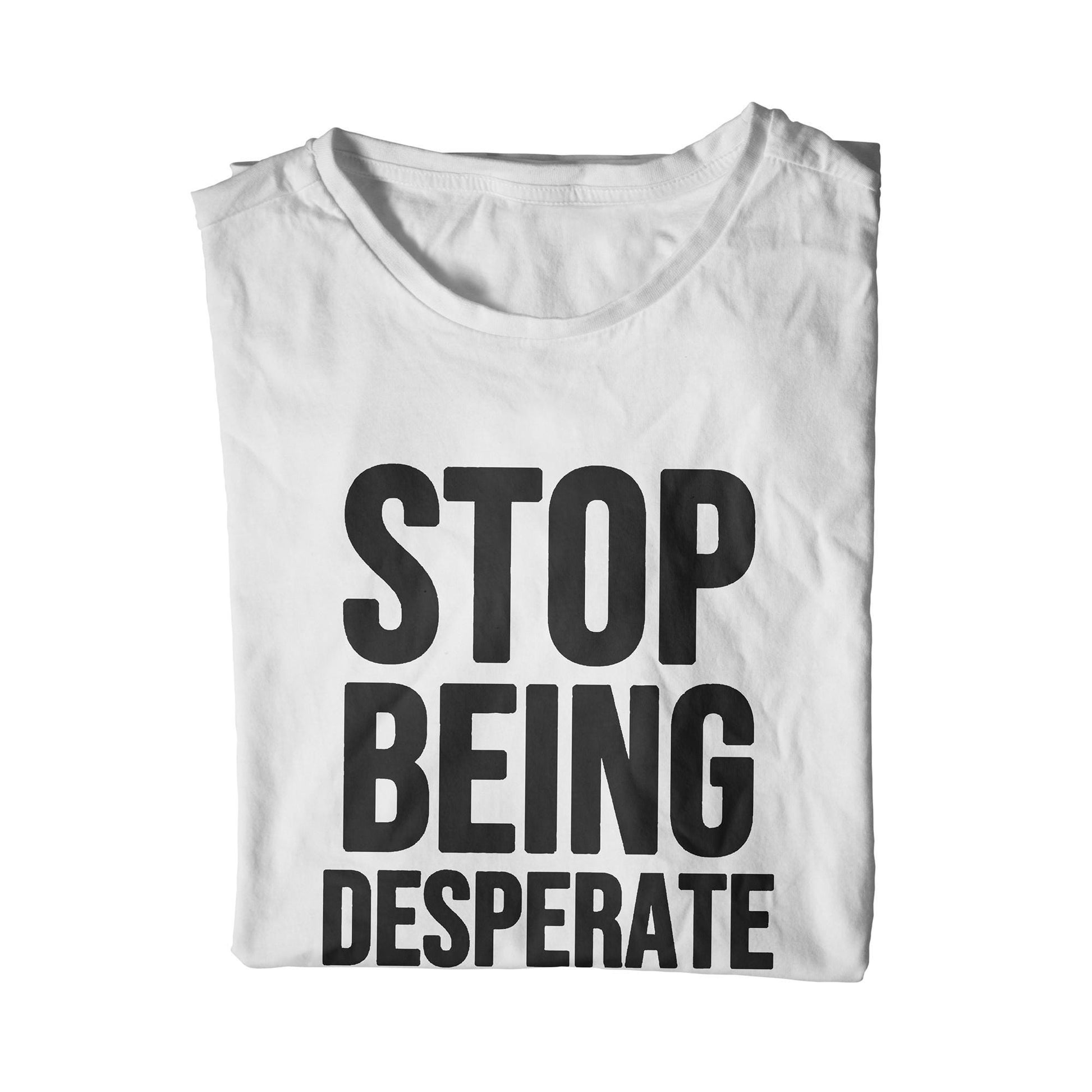 Stop Being Desperate T-Shirt