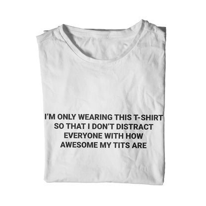 I'm only wearing this shirt to distract everyone with how awesome my tits are unisex t-shirt