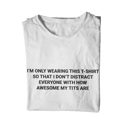 I'm only wearing this shirt to distract everyone with how awesome my tits are unisex t-shirt