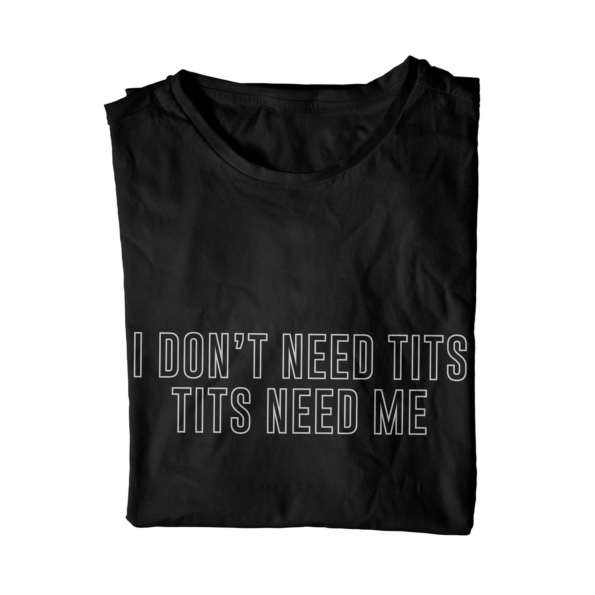 I Don't Need Tits Tits Need Me T-Shirt