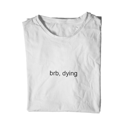brb, dying t-shirt