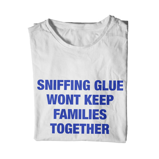 Sniffing Glue Wont Keep Families Together Unisex T-Shirt
