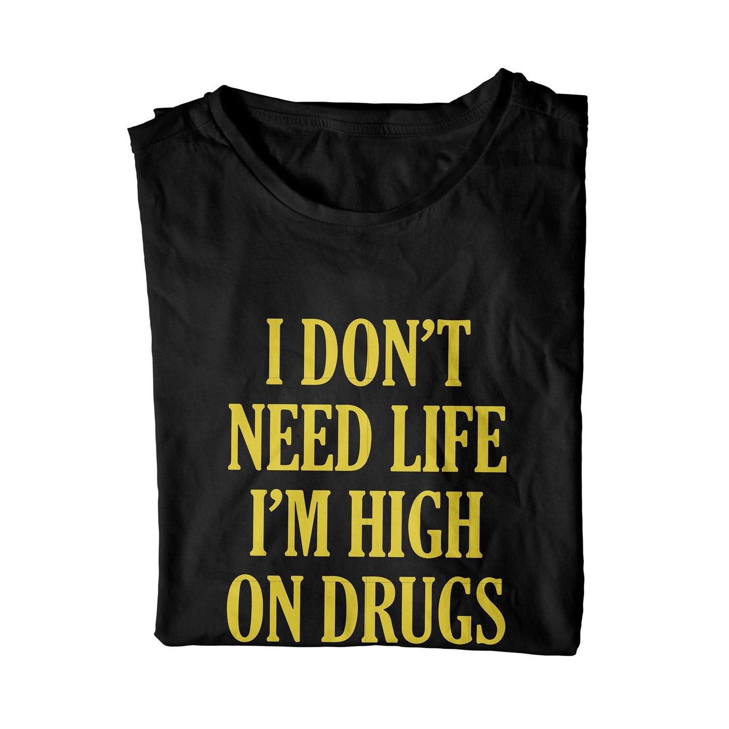 I Don't Need Life I'm High On Drugs Unisex T-Shirt