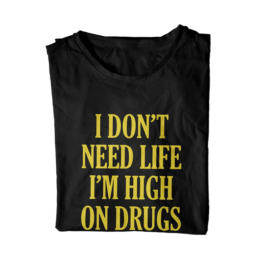 I Don't Need Life I'm High On Drugs Unisex T-Shirt